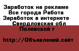 Заработок на рекламе - Все города Работа » Заработок в интернете   . Свердловская обл.,Полевской г.